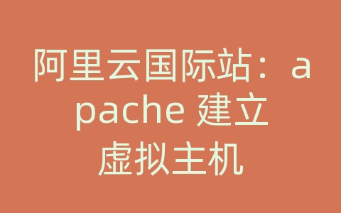 阿里云国际站：apache 建立虚拟主机