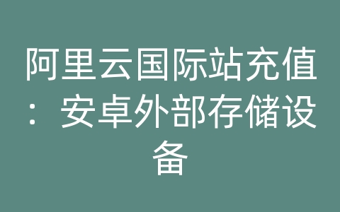 阿里云国际站充值：安卓外部存储设备