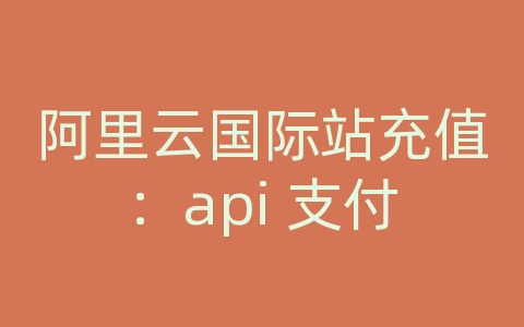 阿里云国际站充值：api 支付