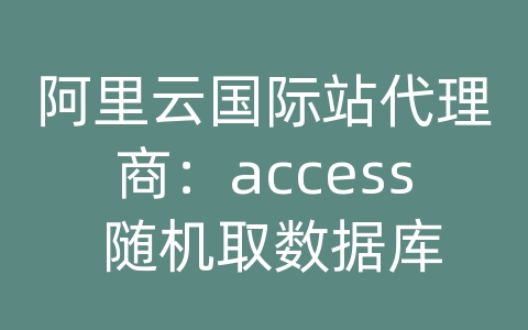 阿里云国际站代理商：access 随机取数据库