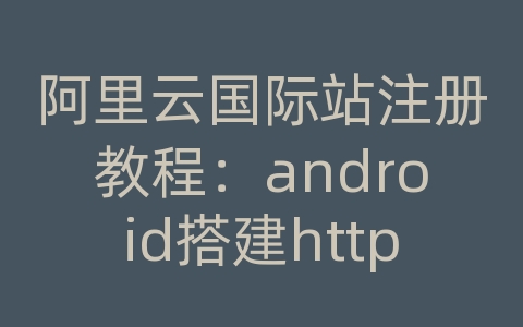 阿里云国际站注册教程：android搭建http服务器