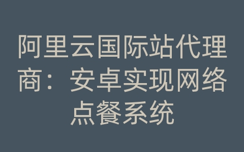 阿里云国际站代理商：安卓实现网络点餐系统