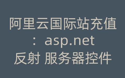 阿里云国际站充值：asp.net反射 服务器控件