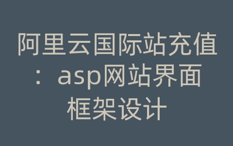 阿里云国际站充值：asp网站界面框架设计