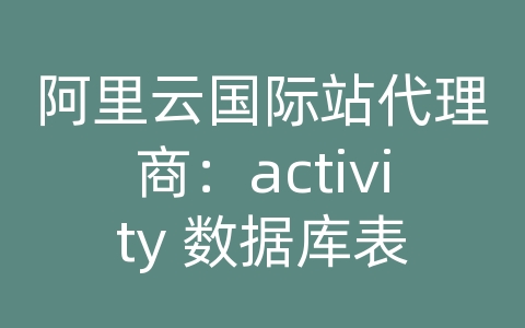 阿里云国际站代理商：activity 数据库表