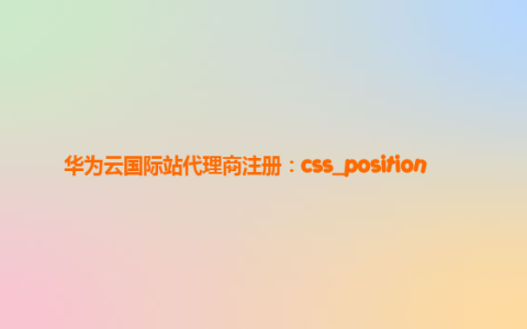 华为云国际站代理商注册：css_position