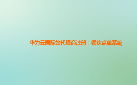 华为云国际站代理商注册：餐饮点单系统